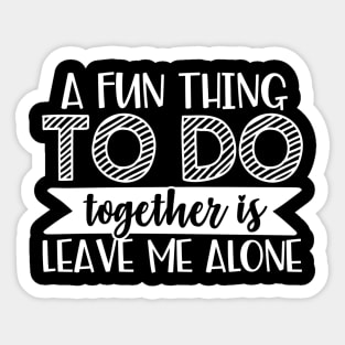 A Fun Thing To Do Together Is Leave Me Alone Sticker